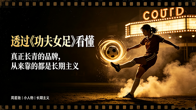 透过《功夫女足》看懂：真正长青的品牌，从来靠的都是长期主义